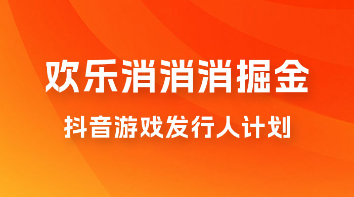 欢乐消消消游戏掘金拆解，游戏发行人计划， 小白也能轻松上手 - 友友资源