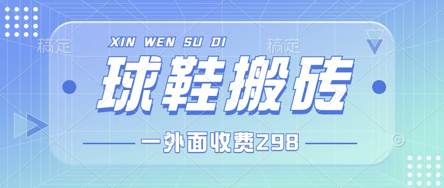 外面收费298的球鞋搬砖项目拆解 超详细的教程 - 友友资源