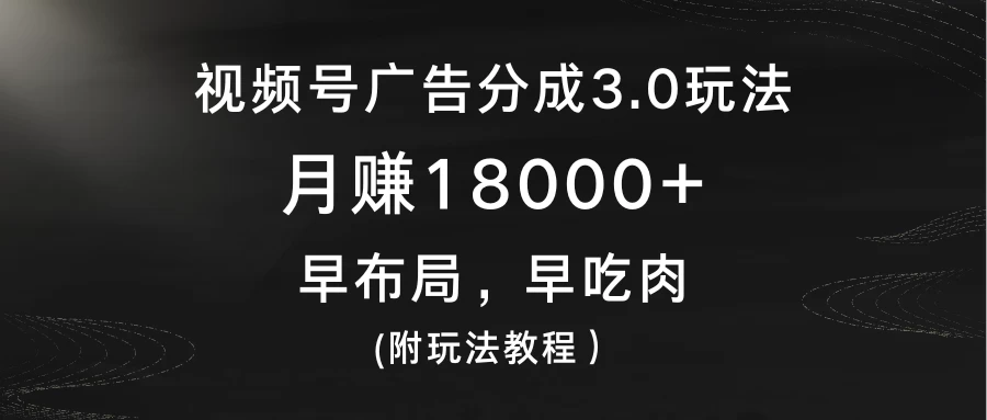 视频号广告分成3.0玩法，月赚18000+，早布局，早吃肉，(附玩法教程） - 友友资源
