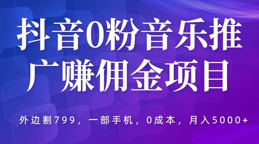 抖音 0 粉音乐推广赚佣金项目：一部手机 0 成本就可操作，月入 5000+ - 友友资源