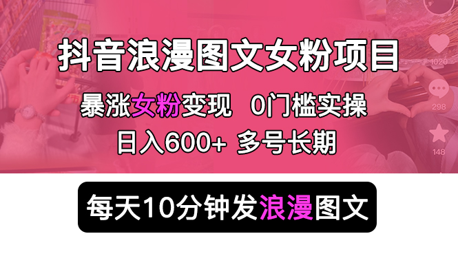 抖音浪漫图文暴力涨女粉项目：每天 10 分钟发图文，日入 600+ 长期多号 - 友友资源