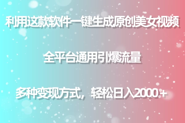 利用工具一键生成美女原创视频 全平台通用引爆流量 多种变现 日入2000＋ - 友友资源