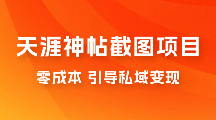 天涯神帖截图变现项目拆解，引导私域变现，零成本，卖多少赚多少 - 友友资源
