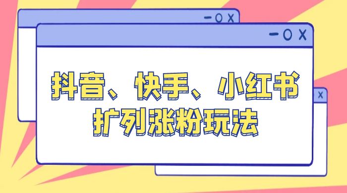 抖音、快手、小红书扩列涨粉玩法：保姆级教程，亲测有效 - 友友资源