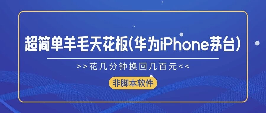 超简单羊毛天花板(华为、iPhone、茅台)，花几分钟换回几百元，非脚本软件 - 友友资源