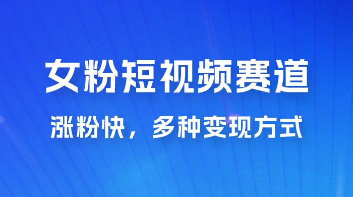 女性粉丝领域短视频赛道，操作简单只靠搬运，涨粉快，多种变现方式 - 友友资源