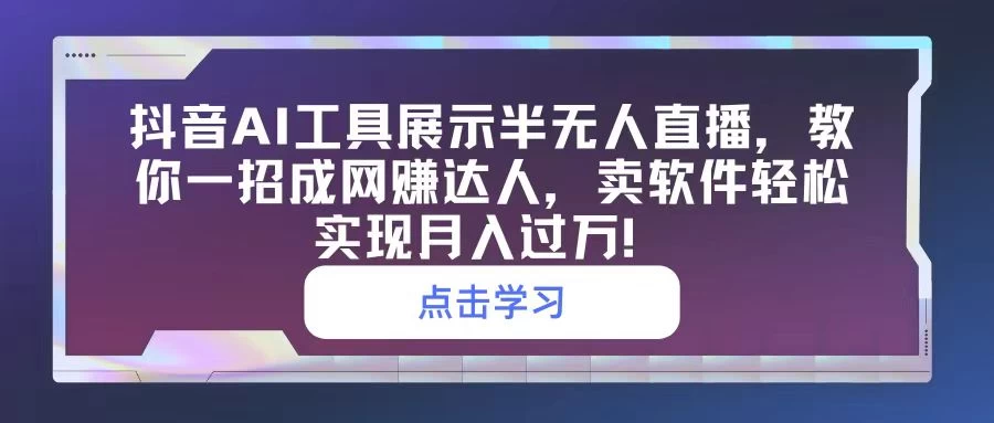 抖音AI工具展示半无人直播，教你一招成网赚达人，卖软件轻松实现月入过万！ - 友友资源