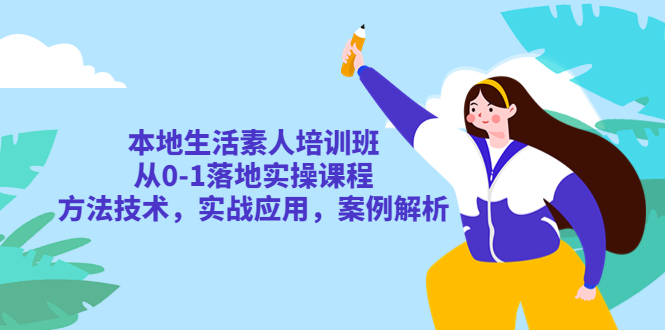 本地生活素人培训班：从 0-1 落地实操课程，方法技术，实战应用，案例解析 - 友友资源