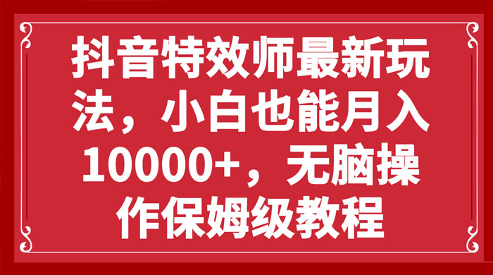 抖音特效师最新玩法，小白也能月入过万，无脑操作保姆级教程 - 友友资源