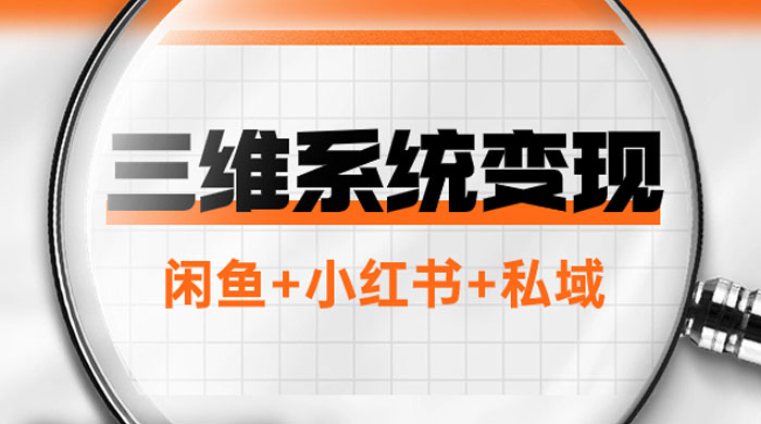 三维系统变现项目：普通人首选-年入百万的翻身项目，闲鱼+小红书+私域 - 友友资源