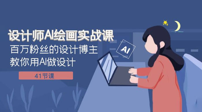 设计师 AI 绘画实战课：百万粉丝的设计博主教你用 AI 做设计（共 41 节课） - 友友资源