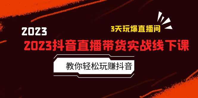 2023 抖音直播带货实战线下课：教你轻松玩赚抖音，3 天玩爆直播间！ - 友友资源