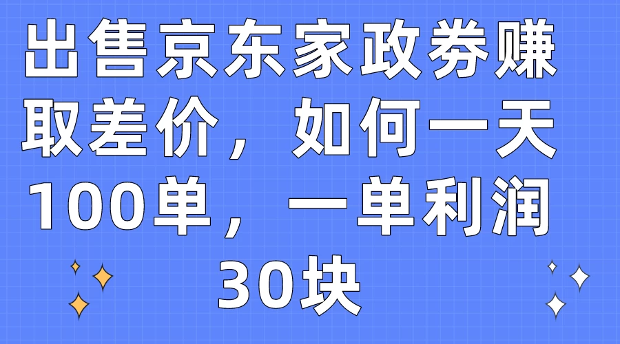 出售京东家政劵赚取差价，如何一天100单，一单利润30块 - 友友资源