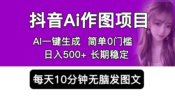 抖音 AI 作图项目：手机 AI App 一键生成图片 0 门槛，每天 10 分钟发图文日入 500+ - 友友资源