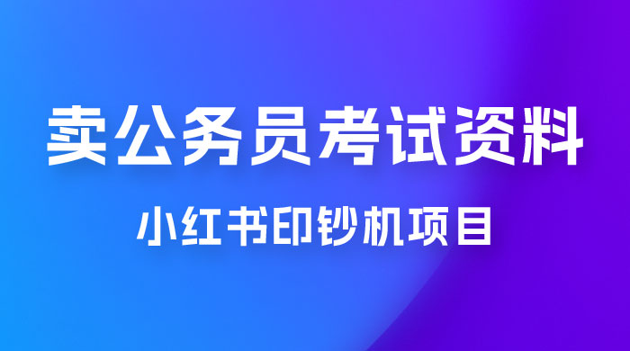 小红书印钞机项目，卖公务员考试资料，号成单账号月入 5k+，小白也能简单操作，解决刚需项目 - 友友资源