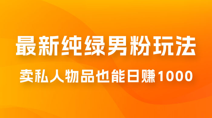 9月最新纯绿暴力男粉玩法，无需真人出镜，卖私人物品也能日赚 1000，史诗级教程，小白也能快速出单 - 友友资源