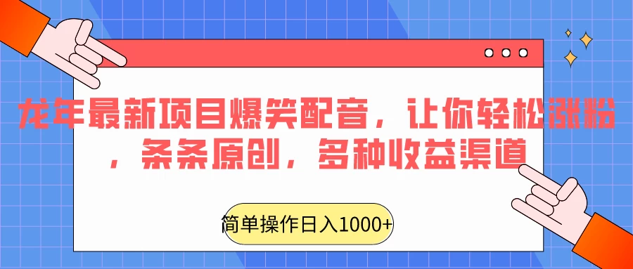 龙年最新项目爆笑配音，让你轻松涨粉，条条原创，多种收益渠道，日入1000+ - 友友资源
