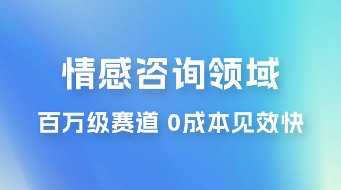 情感咨询领域，百万级赛道，0 成本见效快，小白操作单日也能变现1000+ - 友友资源