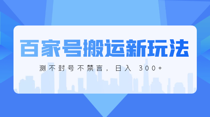 百家号搬运新玩法，实测不封号不禁言，日入 300+ - 友友资源