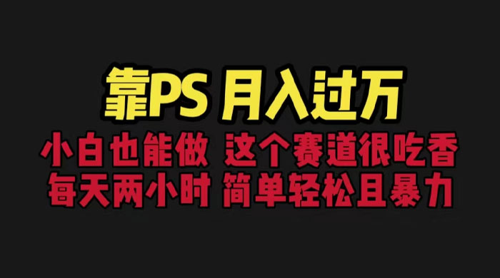 靠 PS 月入过万：小白做这个赛道很吃香，每天 2 小时，简单且暴利 - 友友资源
