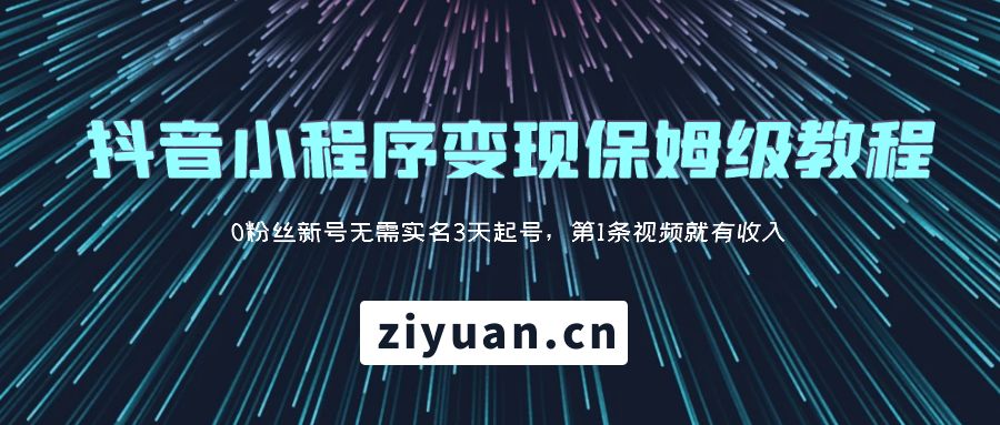抖音小程序变现保姆级教程：0 粉丝新号无需实名 3 天起号，第 1 条视频就有收入 - 友友资源