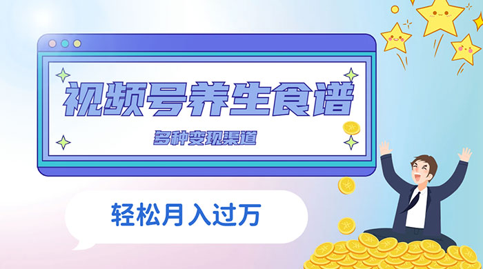 视频号养生食谱暴力变现，全程保姆级教学，小白也可轻松入手 - 友友资源