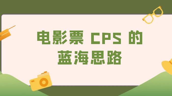 提供一个电影票 CPS 的蓝海思路，直播平台带货电影票 - 友友资源