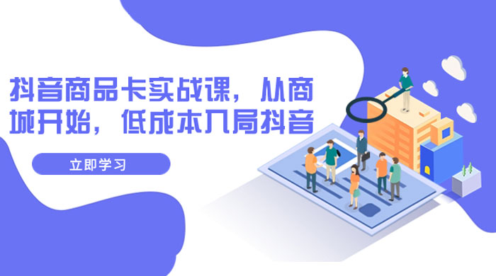 抖音商品卡实战课，从商城开始，低成本入局抖音（共 13 节课） - 友友资源