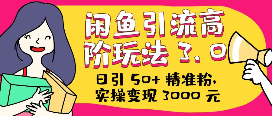 日引 50+ 精准粉，闲鱼引流高阶玩法 3.0，实操变现 3000 元 - 友友资源