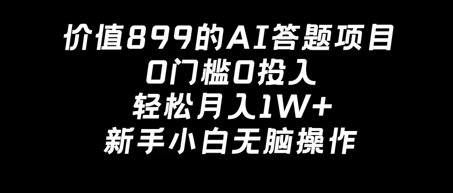 价值899的AI答题项目，0门槛0投入，轻松月入1W+，新手小白无脑操作 - 友友资源