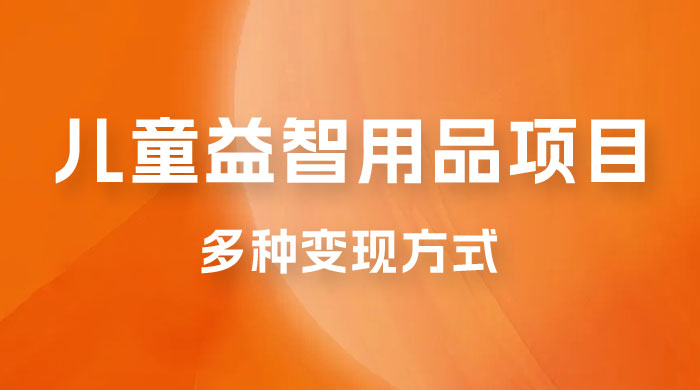 外面收费 2980 的电子版益智用品项目，儿童赛道，多种变现方式，轻松实现 0 成本月入过万 - 友友资源
