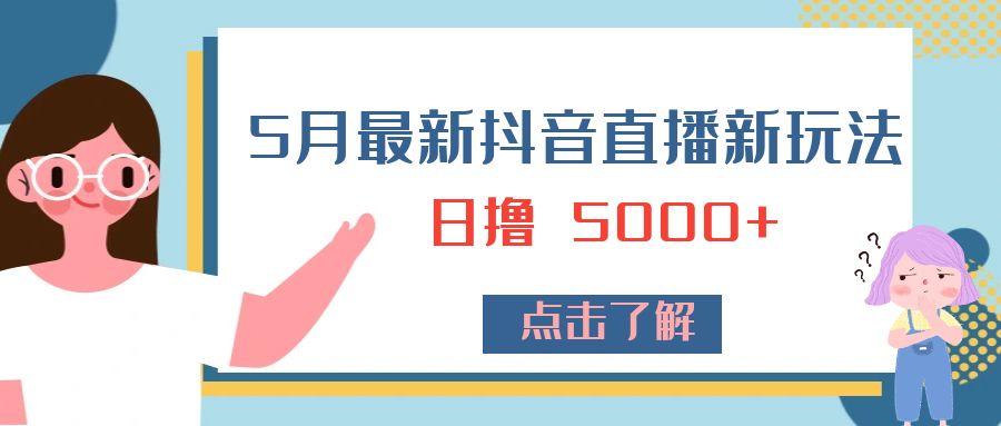 5 月最新抖音直播新玩法：日撸 5000+ - 友友资源