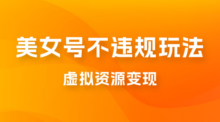 美女号不违规玩法，虚拟资源变现，完全 0 成本，轻松日入400 + - 友友资源