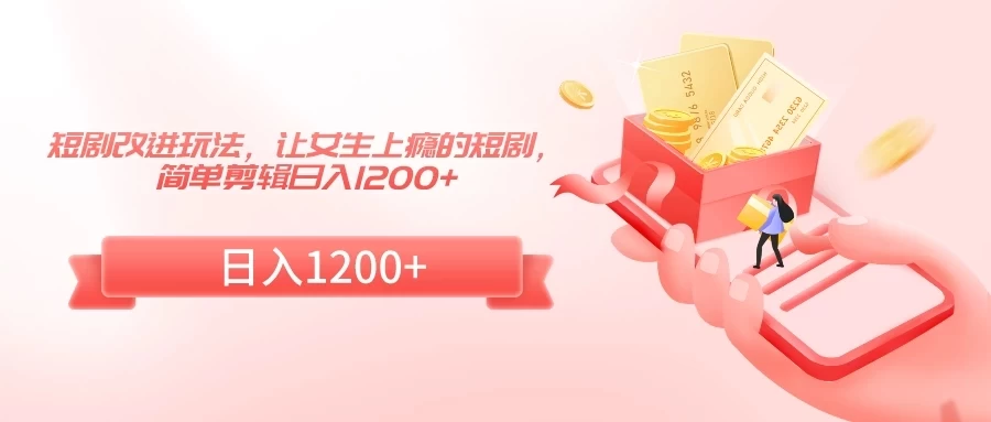 短剧改进玩法，让女生上瘾的短剧，简单剪辑日入1200+ - 友友资源