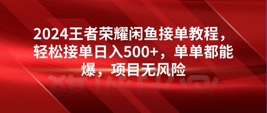 2024王者荣耀闲鱼接单教程，轻松接单日入500+，单单都能爆，项目无风险 - 友友资源