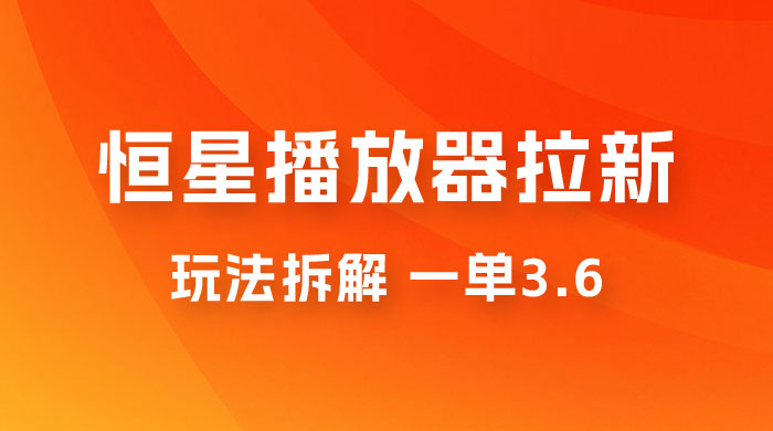 恒星播放器拉新项目拆解，一单3.6，新上线竞争小新手小白轻松日入 500+ - 友友资源