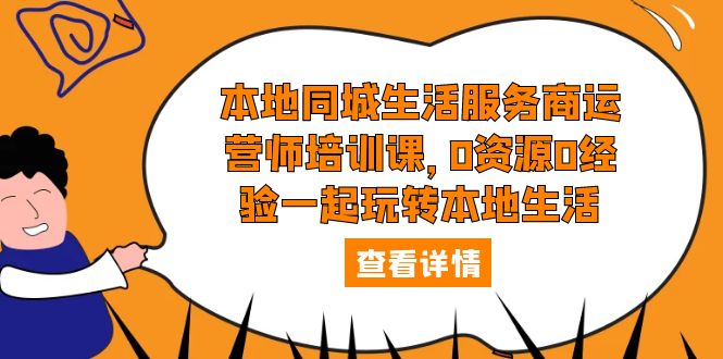 本地同城生活服务商运营师培训课：0 资源 0 经验一起玩转本地生活 - 友友资源