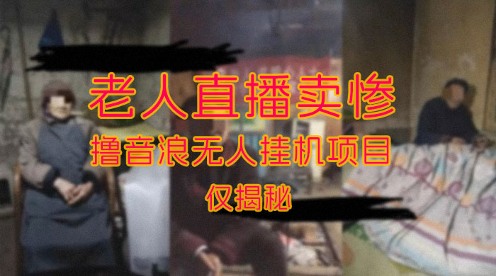 仅揭秘：老人直播卖惨撸音浪无人挂机项目（附开播教程+老人素材） - 友友资源