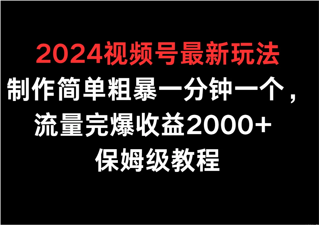 2024视频号最新玩法，制作简单粗暴一分钟一个，流量完爆收益2000+ 保姆级教程 - 友友资源