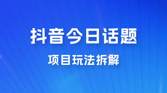 抖音“今日话题”保姆级玩法拆解，抖音很火爆的玩法，六种变现方式助你快速拿到结果 - 友友资源
