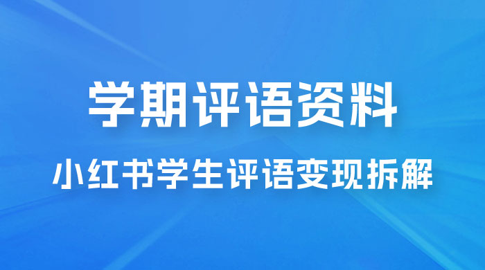 副业拆解：小红书学期评语资料变现项目，视频版一条龙实操玩法分享给你 - 友友资源