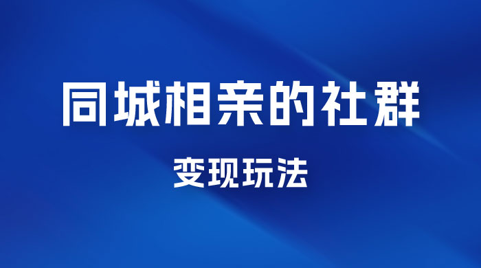 同城相亲的社群变现玩法，风口项目，一部手机月入5w+ - 友友资源