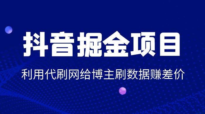 抖音掘金项目：利用代刷网给博主刷数据赚差价 - 友友资源