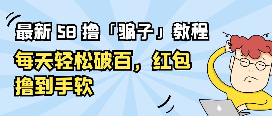 最新 58 撸「骗子」教程：每天轻松破百，红包撸到手软 - 友友资源