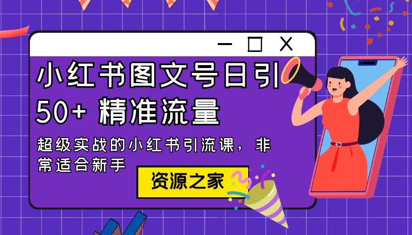 小红书图文号日引 50+ 精准流量：超级实战的小红书引流课，非常适合新手 - 友友资源