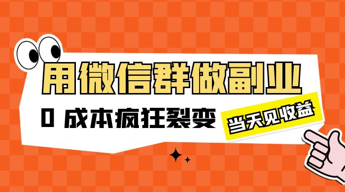 用微信群做副业：0 成本疯狂裂变，当天见收益 - 友友资源