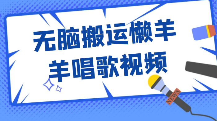 最新视频号玩法，无脑搬运懒羊羊唱歌视频，一部手机轻松日入500+ - 友友资源