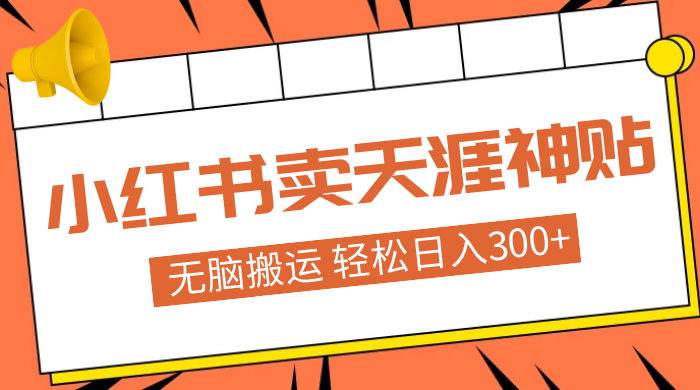 蓝海项目，小红书卖天涯神贴，无脑搬运，一部手机轻松日入300+ - 友友资源