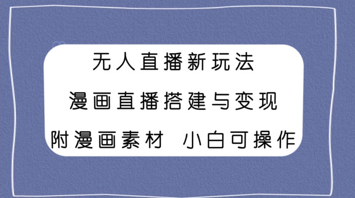 无人直播新玩法，漫画直播搭建与变现，附漫画素材小白也可操作 - 友友资源