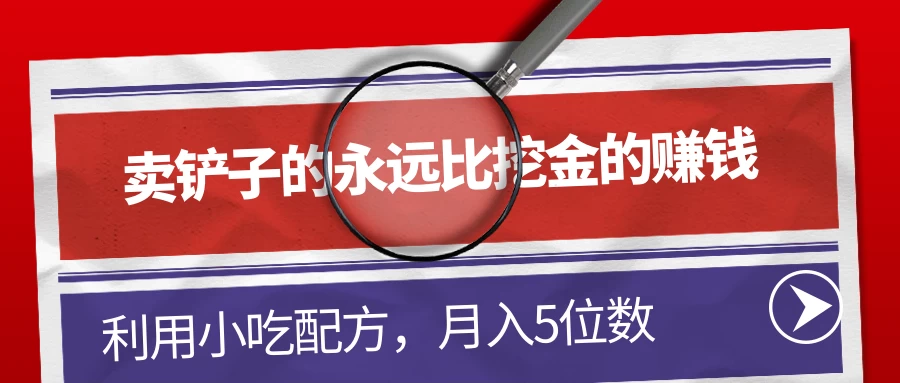 卖铲子的永远比挖金的赚钱，利用小吃配方，月入5位数 - 友友资源